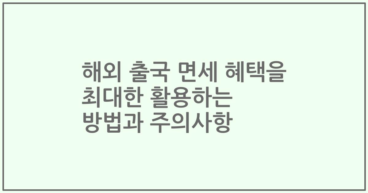 해외 출국 면세 혜택을 최대한 활용하는 방법과 주의사항