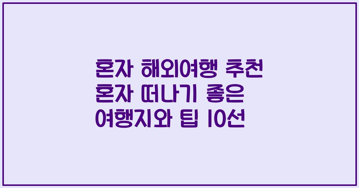 혼자 해외여행 추천 혼자 떠나기 좋은 여행지와 팁 10선