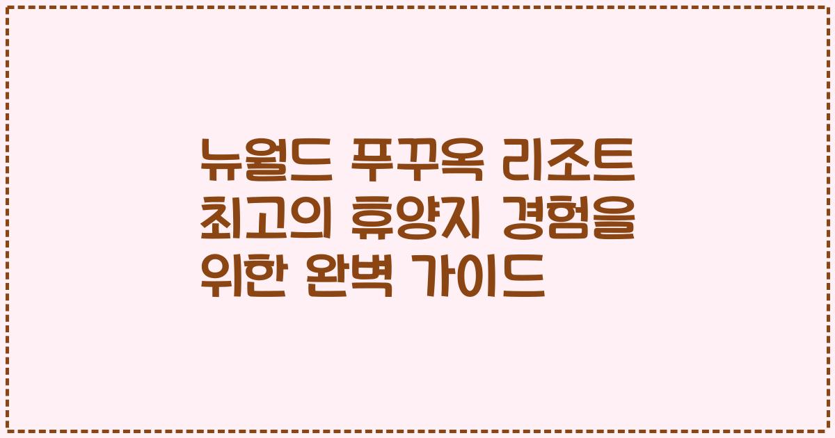 뉴월드 푸꾸옥 리조트 최고의 휴양지 경험을 위한 완벽 가이드
