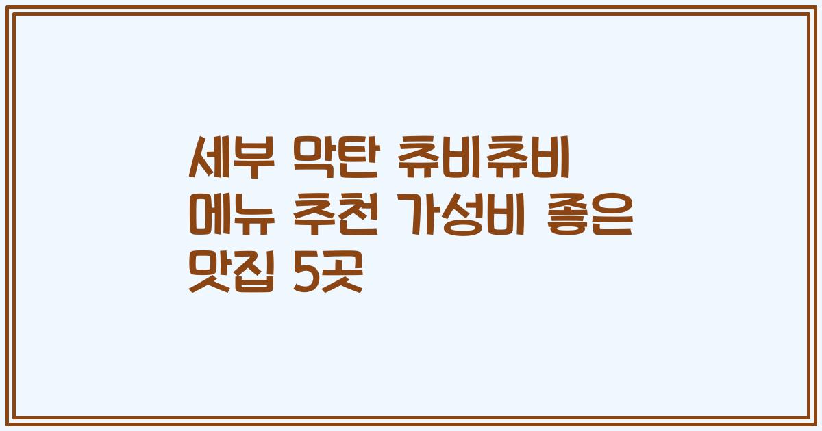 세부 막탄 츄비츄비 메뉴 추천 가성비 좋은 맛집 5곳