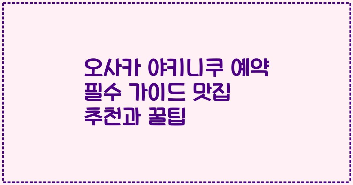 오사카 야키니쿠 예약 필수 가이드 맛집 추천과 꿀팁